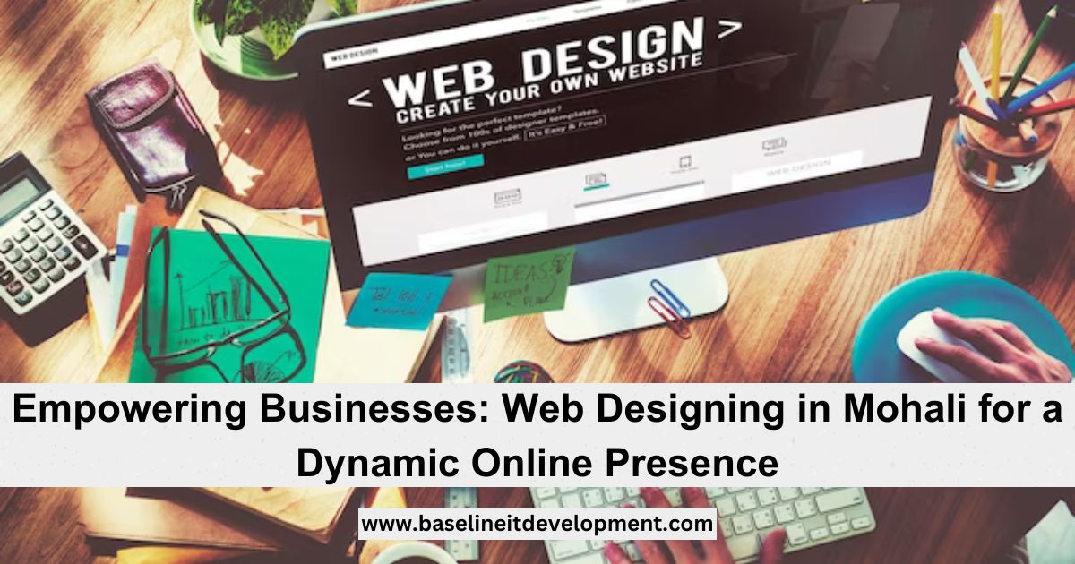 Empowering Businesses: Web Designing in Mohali for a Dynamic Online Presence