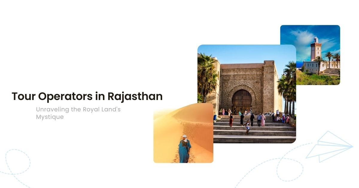 Tour Operators in Rajasthan: Unraveling the Royal Land's Mystique