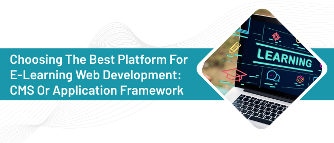 CMS or Application Framework: what's Best for Elearning Web Dev