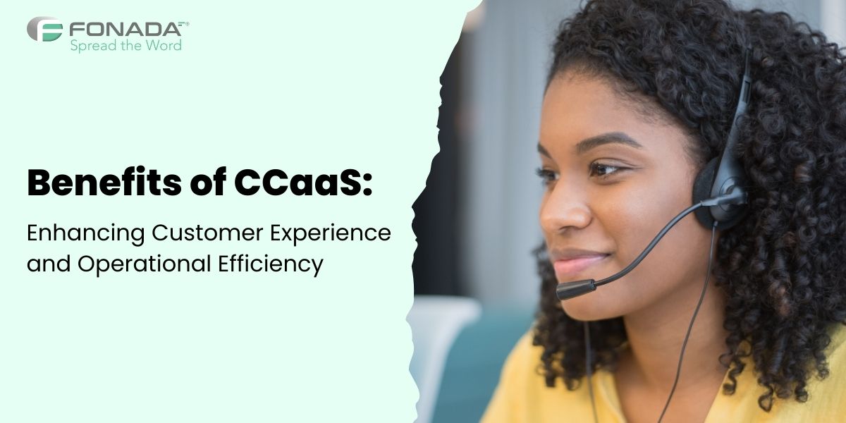 Benefits of CCaaS: Enhancing Customer Experience and Operational Efficiency  