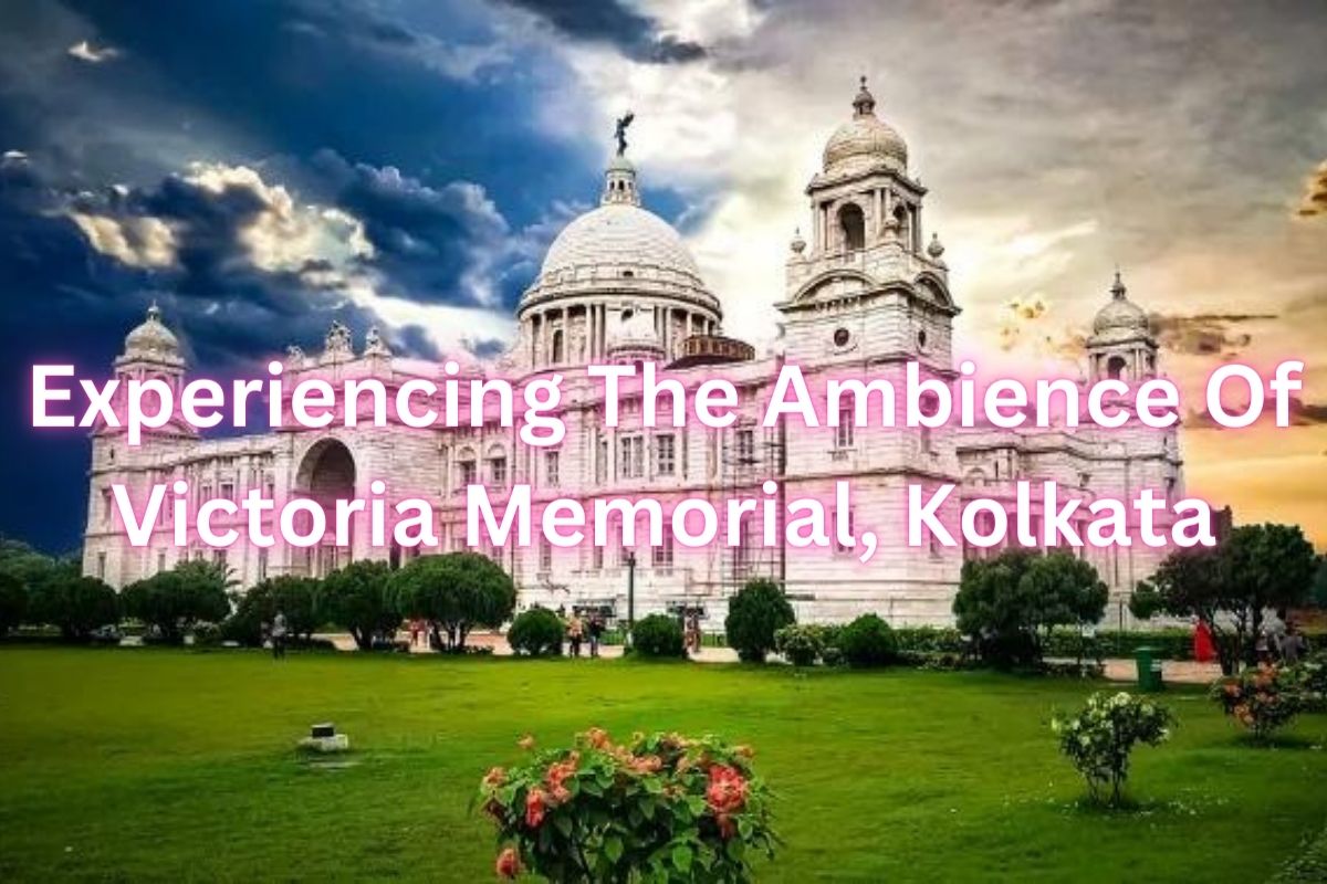 Experiencing The Ambience Of Victoria Memorial, Kolkata