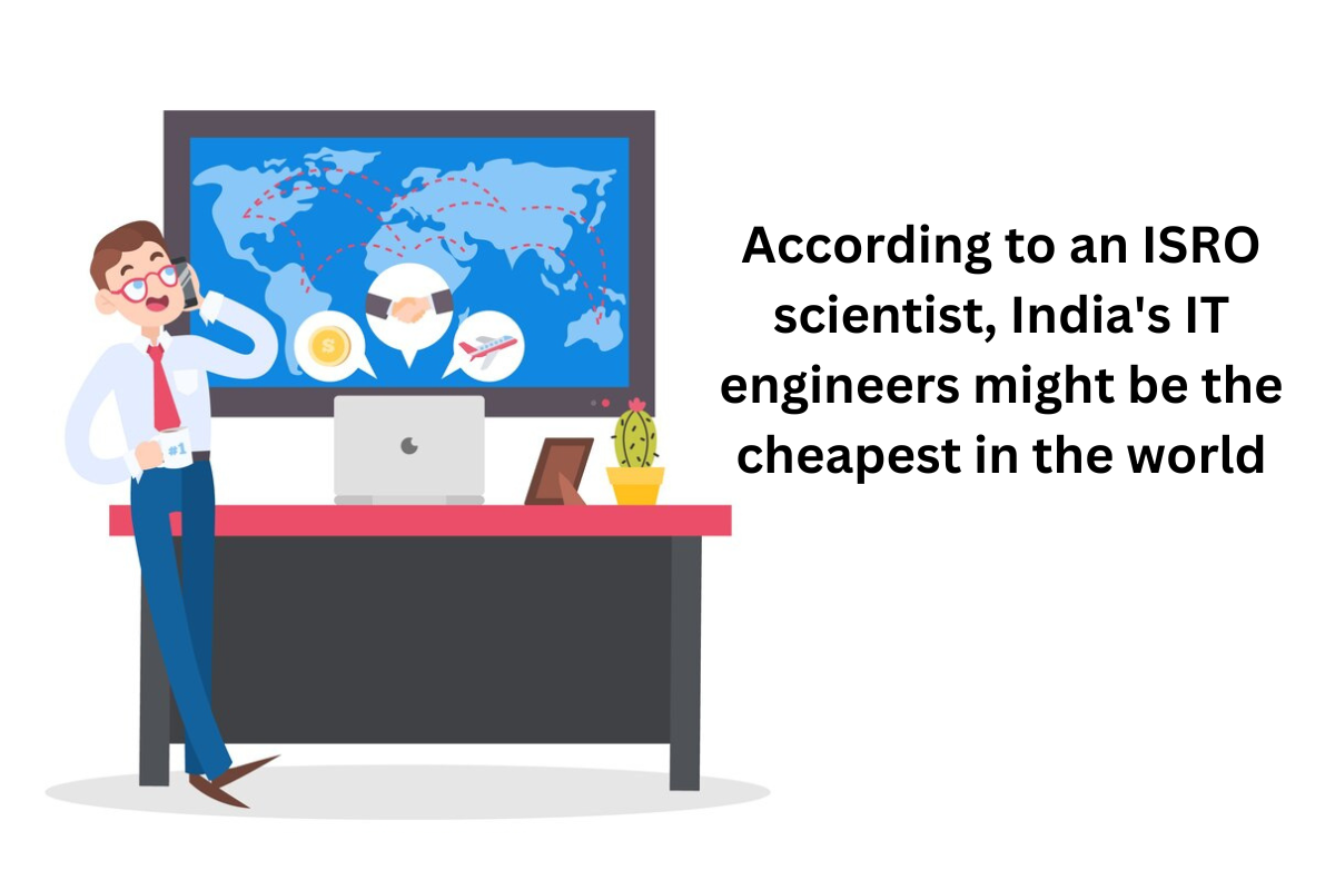 According to an ISRO scientist, India's IT Engineers might be the cheapest in the world