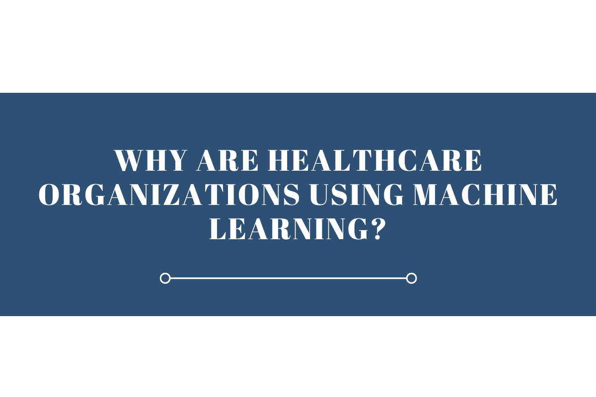 Why are Healthcare Organizations Using Machine Learning?