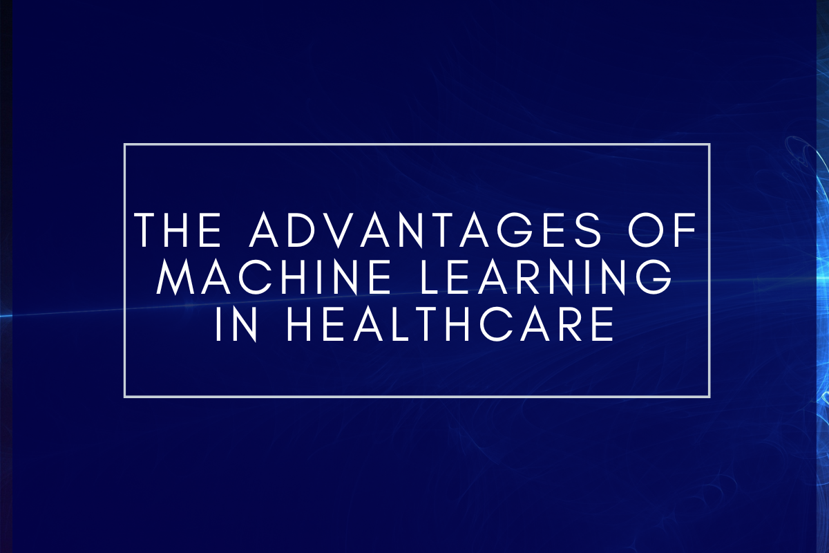 The Advantages of Machine Learning in Healthcare