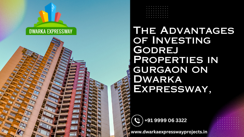 The Advantages of Investing in Godrej Properties on Dwarka Expressway, Gurgaon
