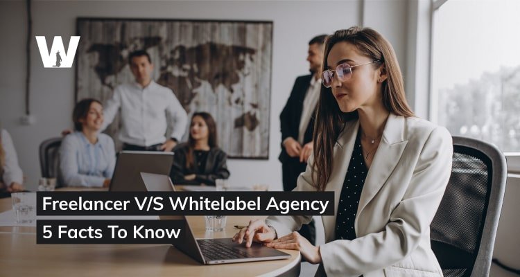 Freelancer V/S White Label Agency – 5 Facts to Know