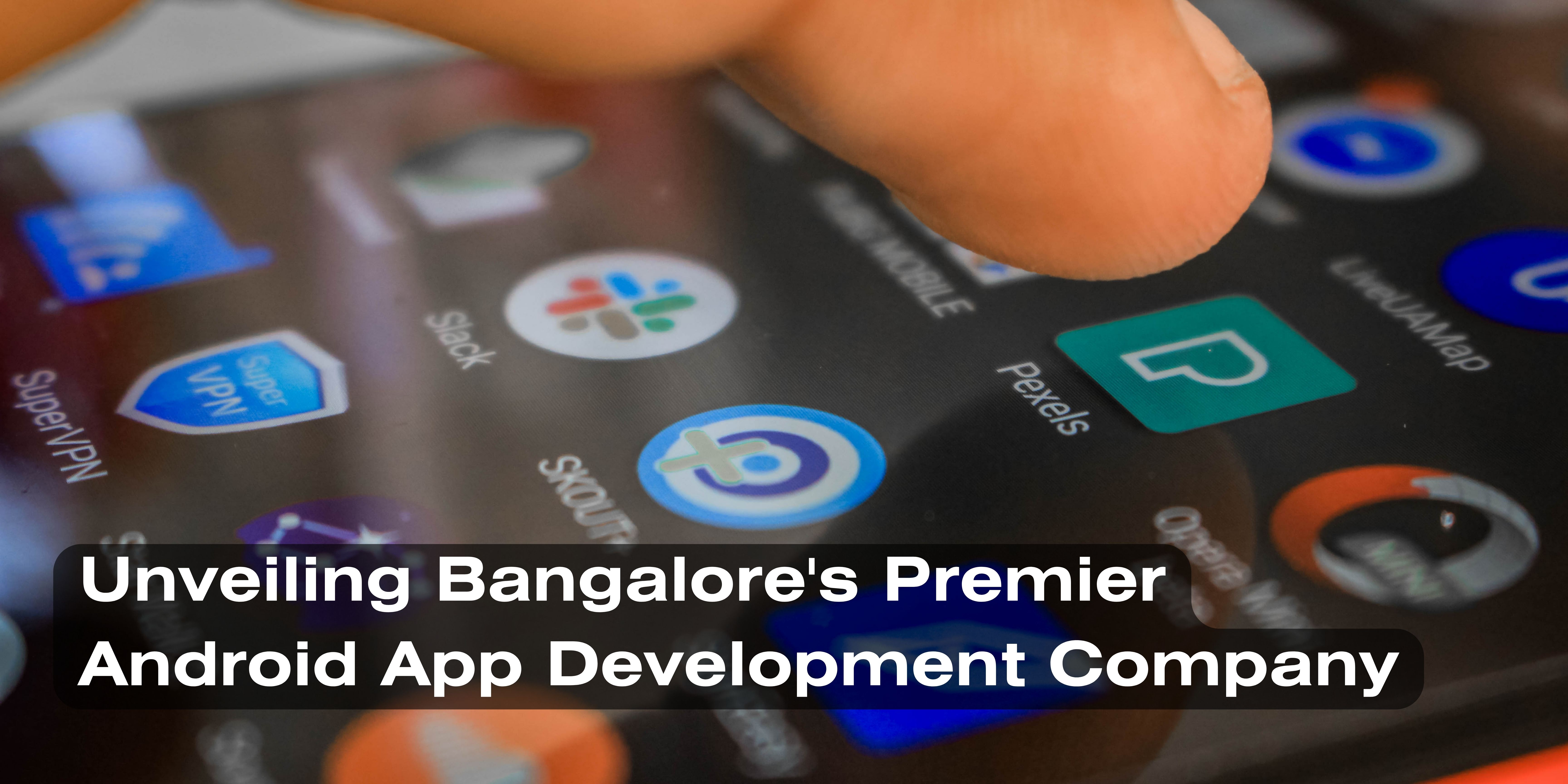 Unveiling Bangalore's Premier Android App Development Company