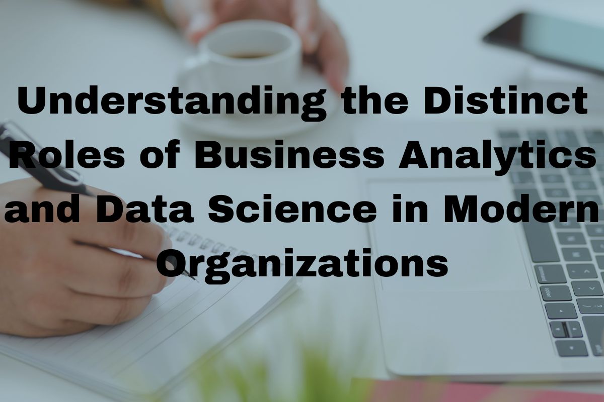 Understanding the Distinct Roles of Business Analytics and Data Science in Modern Organizations