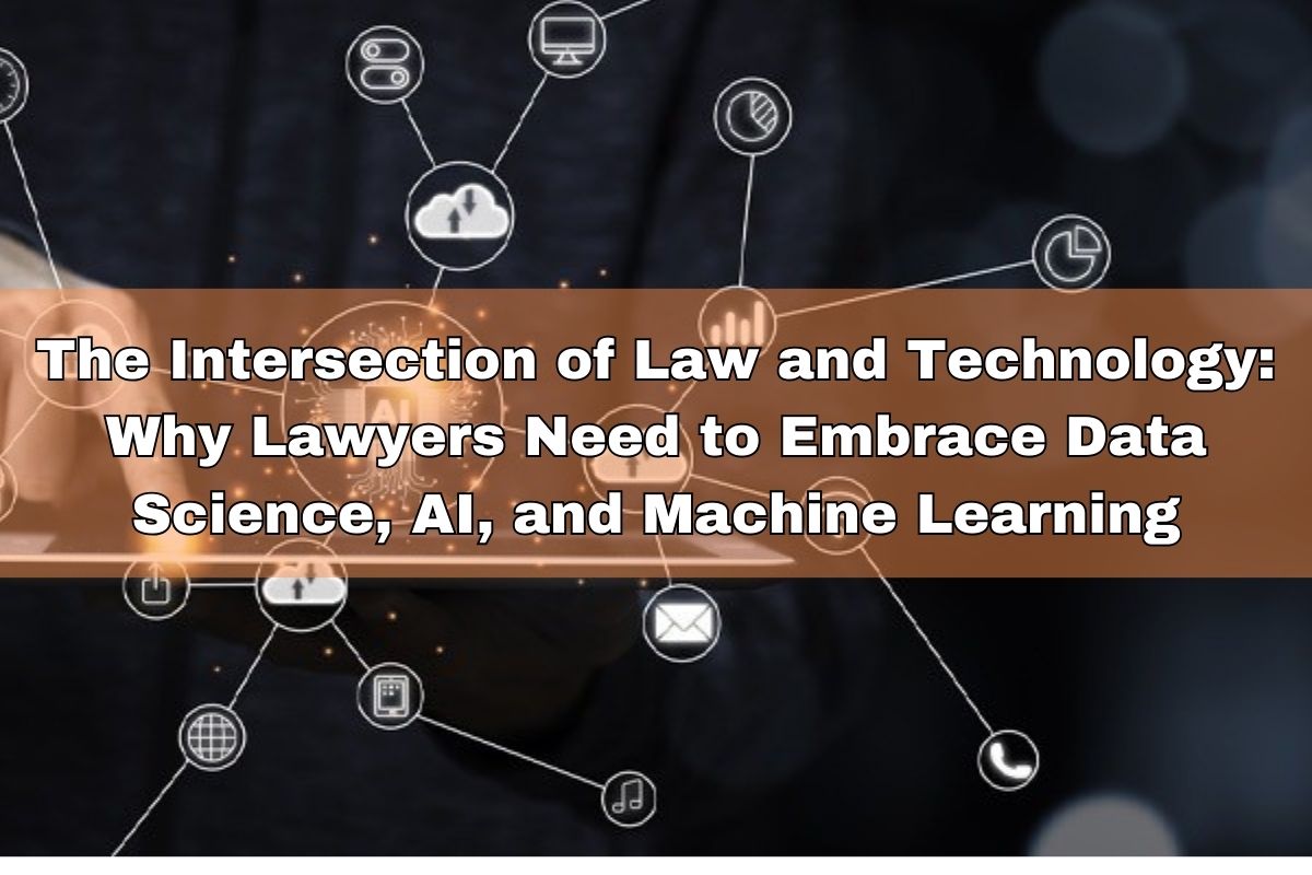 The Intersection of Law and Technology: Why Lawyers Need to Embrace Data Science, AI, and Machine Learning