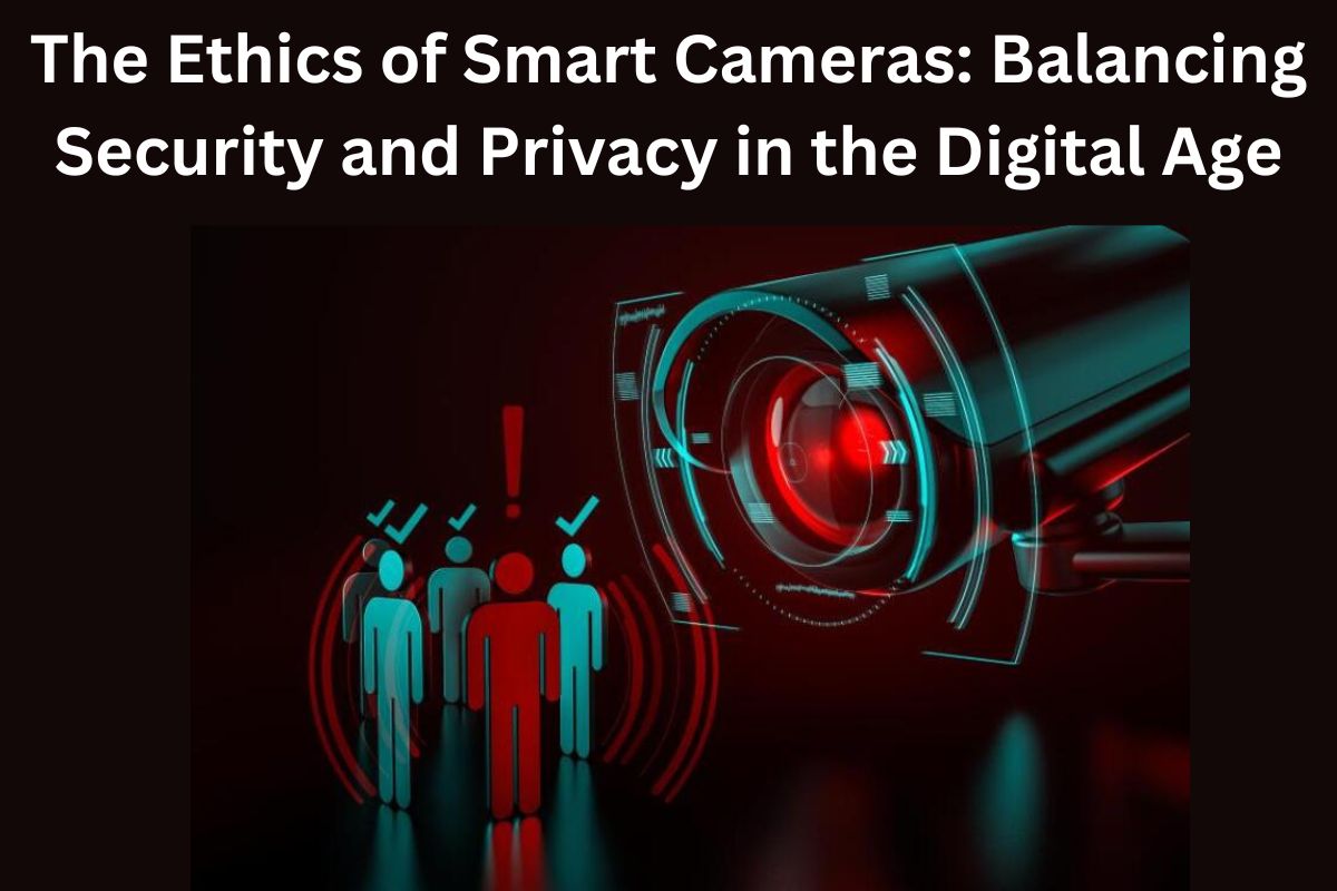The Ethics of Smart Cameras: Balancing Security and Privacy in the Digital Age