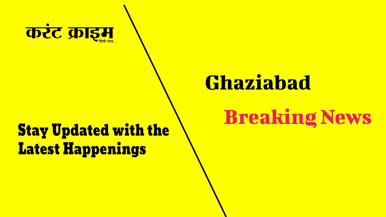 Ghaziabad Breaking News: Unveiling the Latest Updates