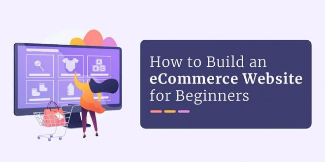 The Step-By-Step Guide For Beginners To Build An eCommerce Website