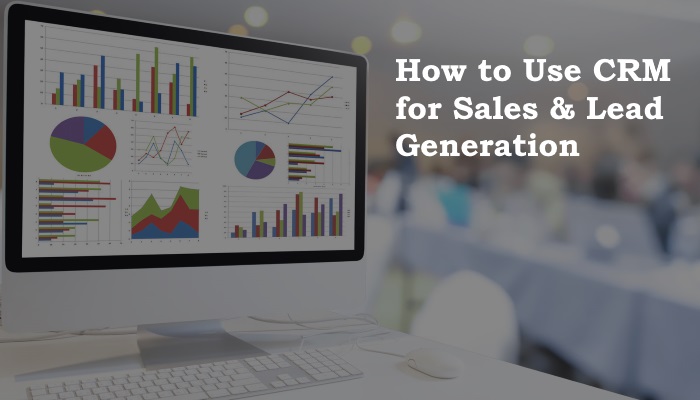 How to Use CRM for Sales and Lead Generation