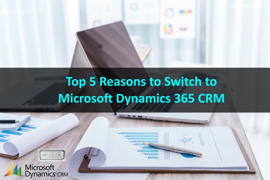 Top 5 Reasons to Switch to Microsoft Dynamics 365 CRM