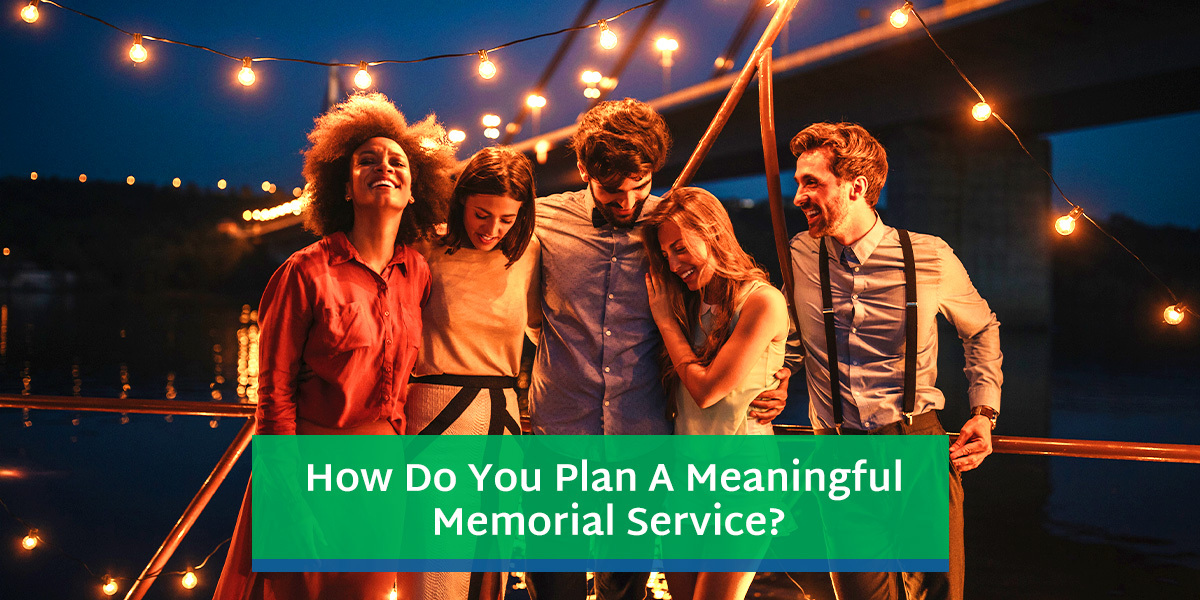 HOW DO YOU PLAN A MEANINGFUL MEMORIAL SERVICE?