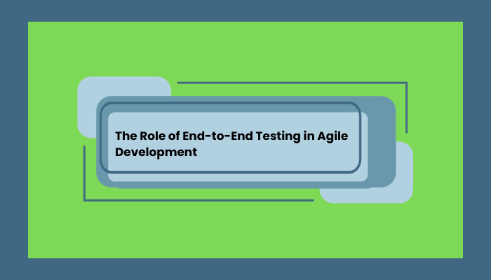 The Role of End-to-End Testing in Agile Development