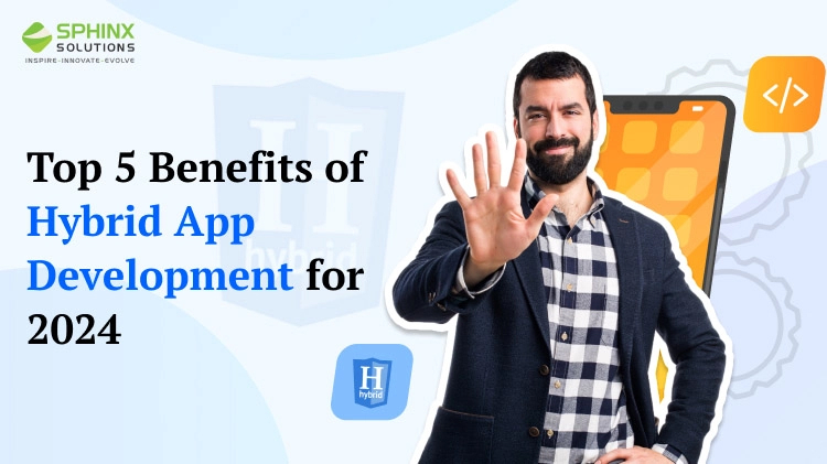 Top 5 Benefits of Hybrid App Development for 2024