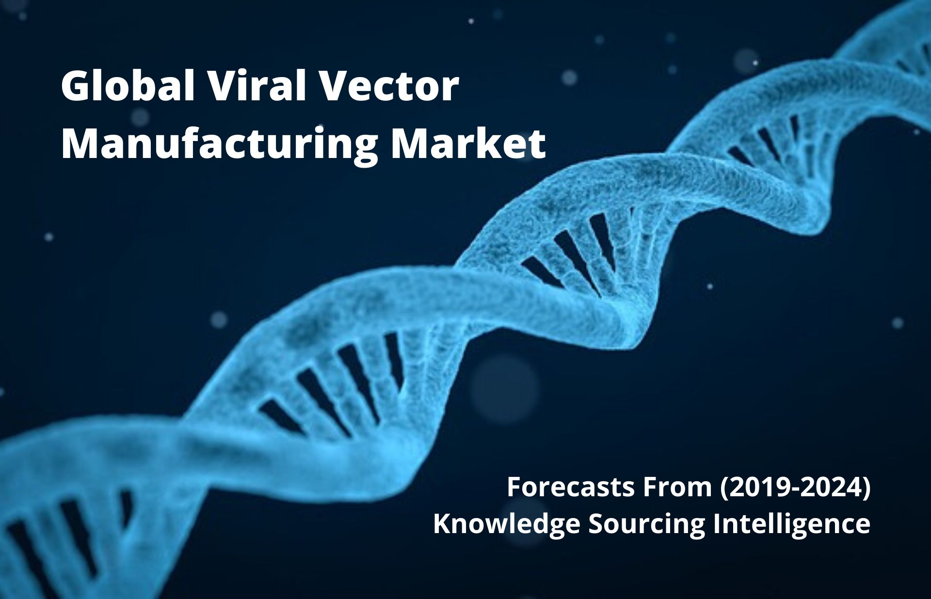 Viral Vector Manufacturing Market - Size, Trends, and Forecast (2019 - 2024)