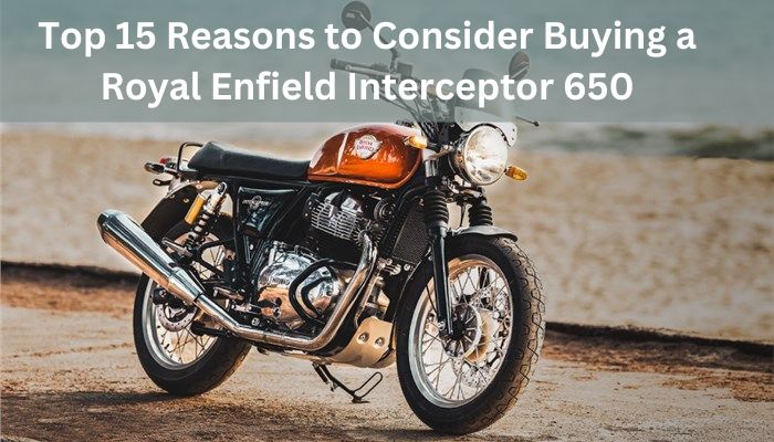 Top 15 Reasons to Consider Buying a Royal Enfield Interceptor 650