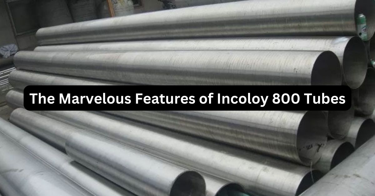 The Marvelous Features of Incoloy 800 Tubes