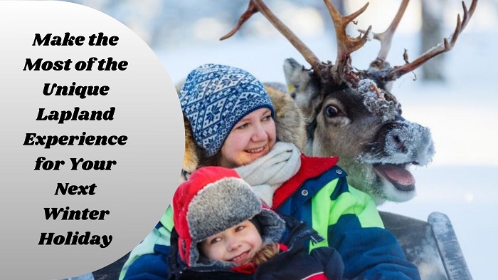 Make the Most of the Unique Lapland Experience for Your Next Winter Holiday