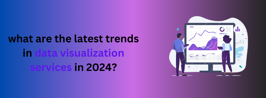 what are the latest trends in data visualization services in 2024?