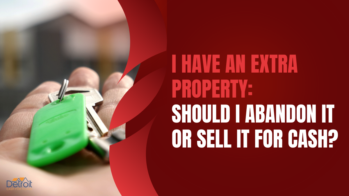 I Have an Extra Property: Should I Abandon it or Sell it for Cash?