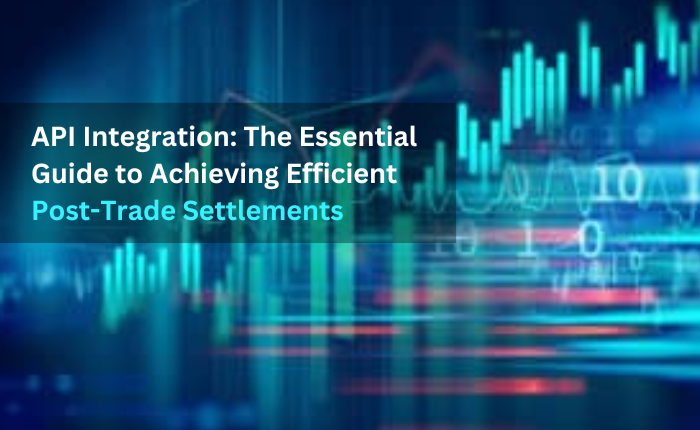 API Integration: The Essential Guide to Achieving Efficient Post-Trade Settlement