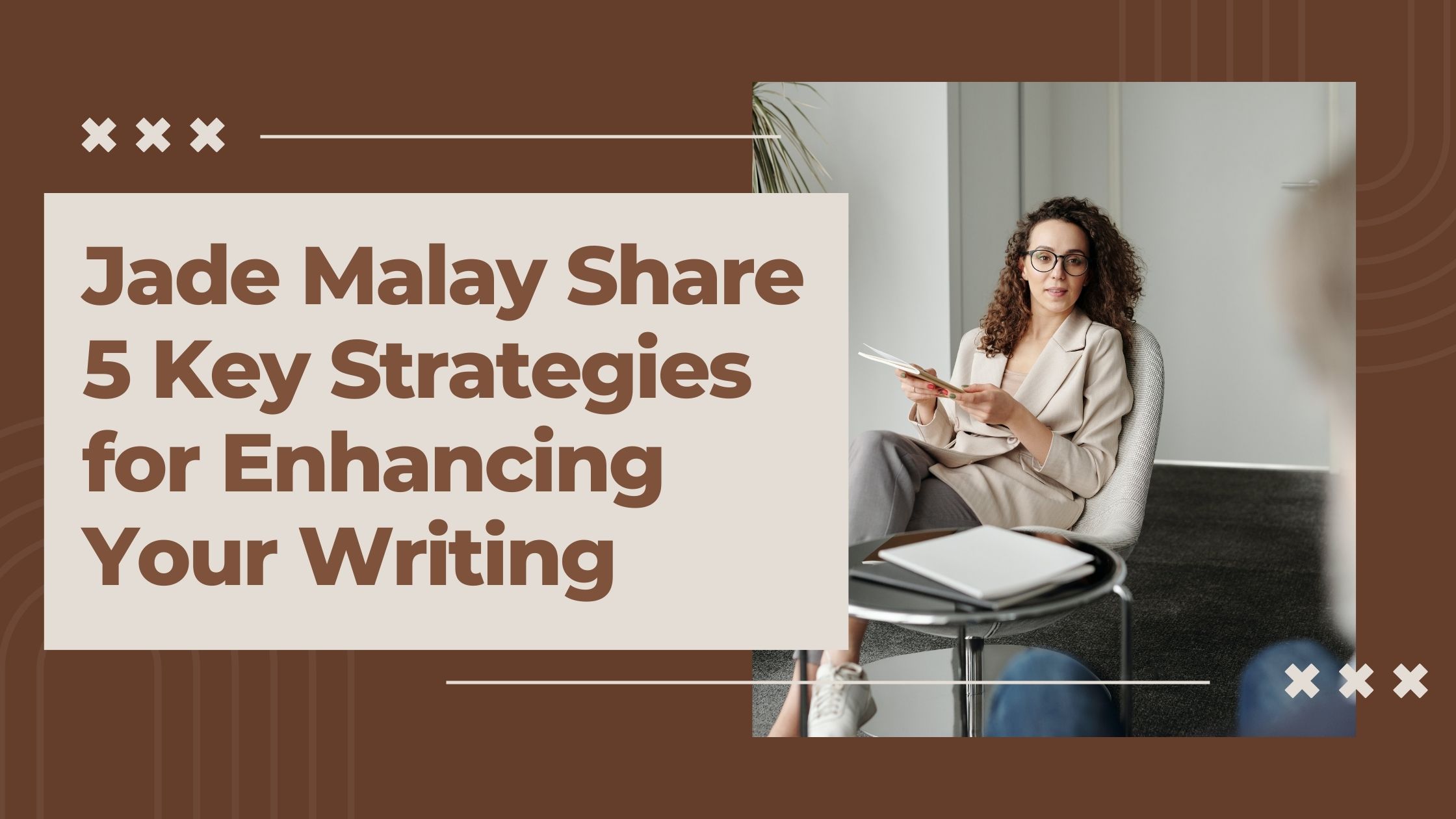 Jade Malay Share 5 Key Strategies for Enhancing Your Writing
