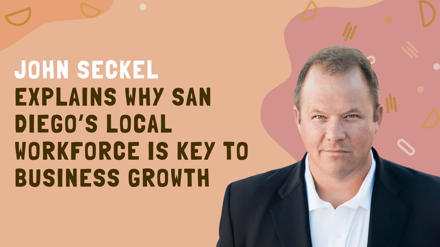 John Seckel Explains Why San Diego’s Local Workforce is Key to Business Growth
