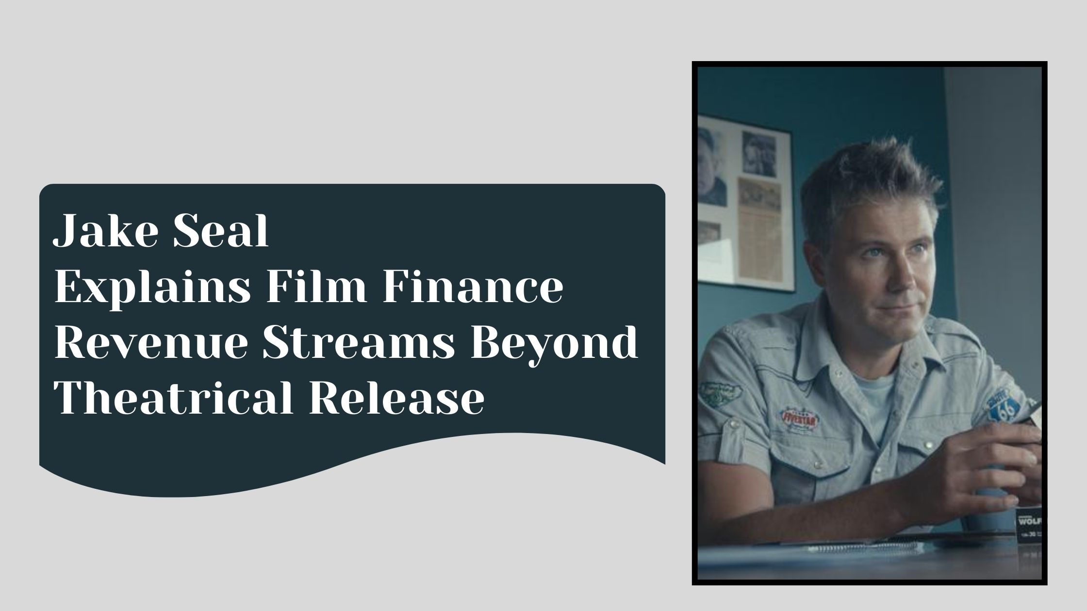 Jake Seal Explains Film Finance Revenue Streams Beyond Theatrical Release