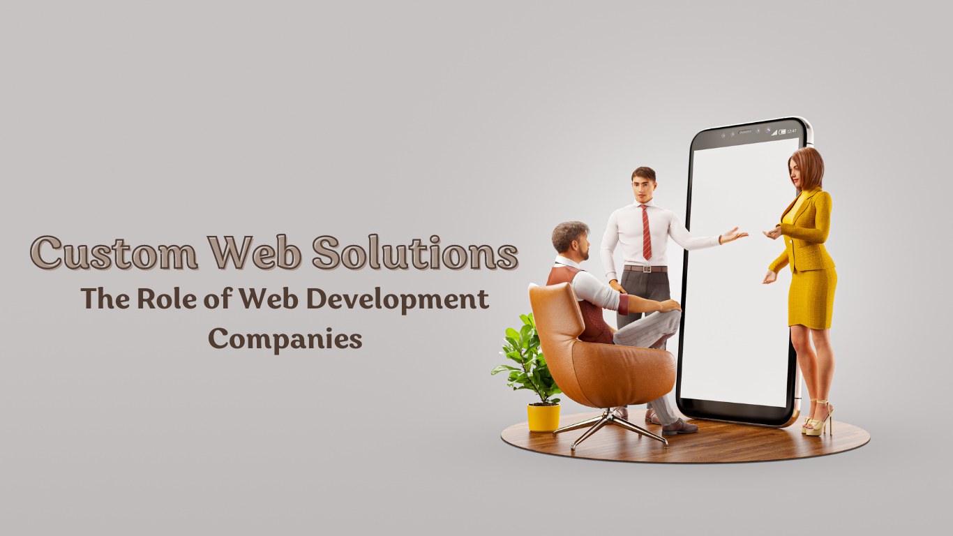 Creating Custom Web Solutions: The Role of Web Development Companies