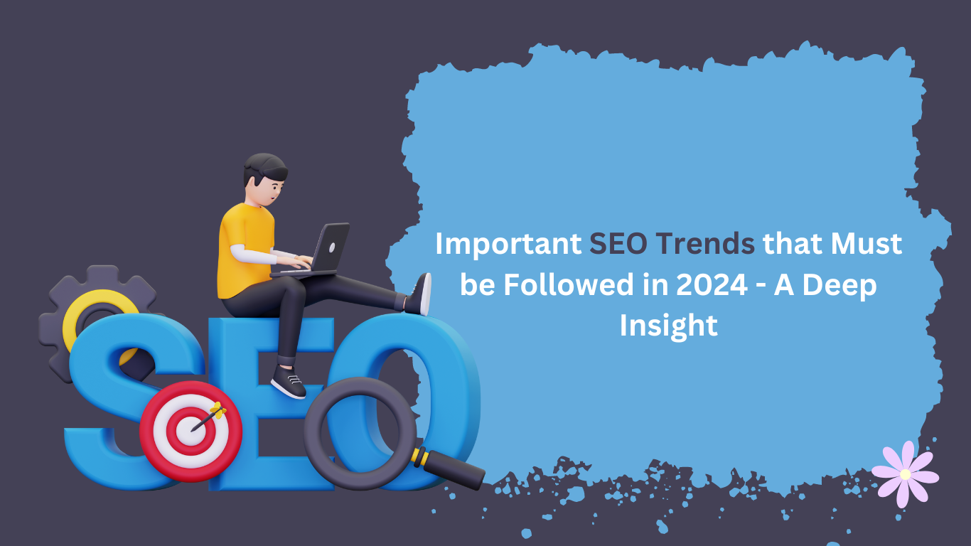 Important SEO Trends that Must be Followed in 2024 - A Deep Insight