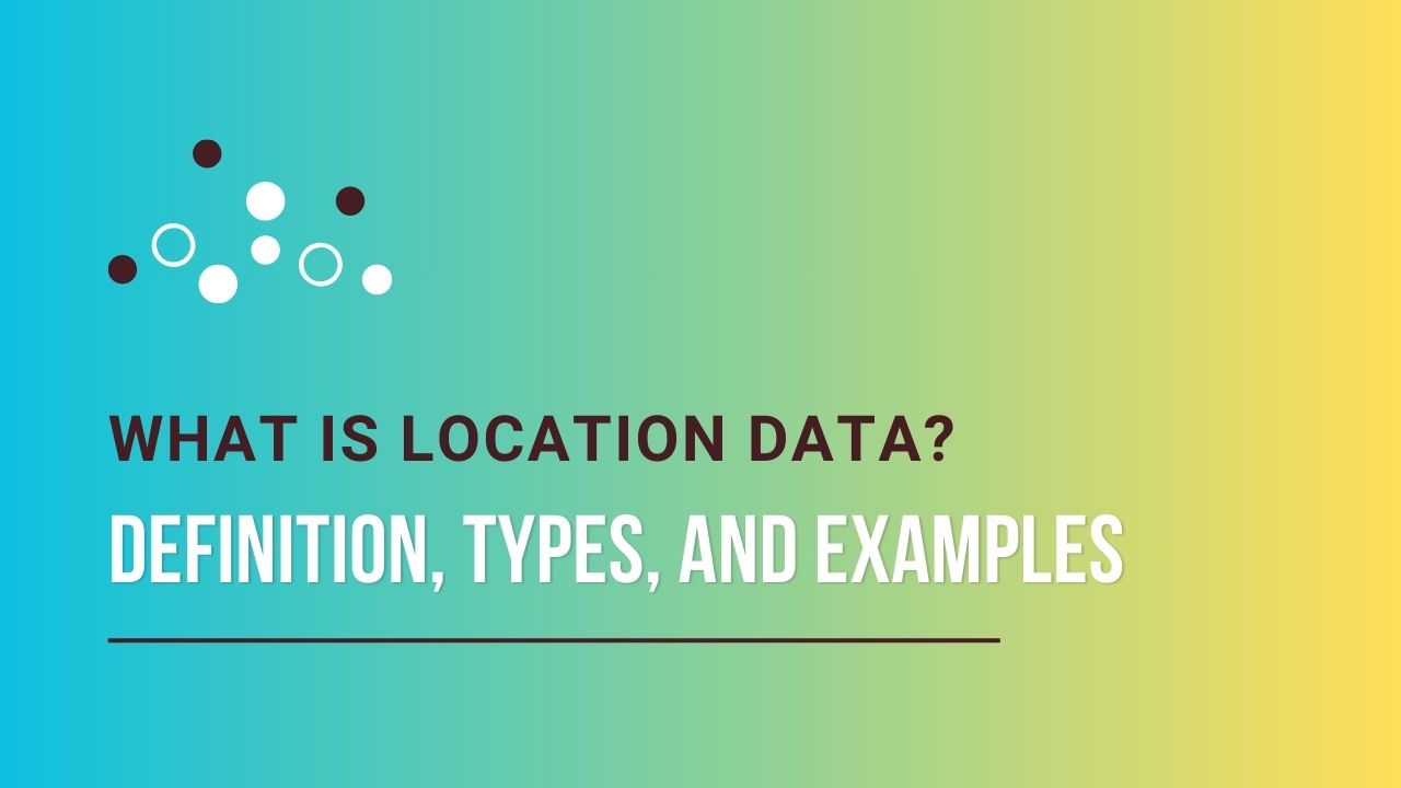 What Is Location Data? Definition, Types, And Examples