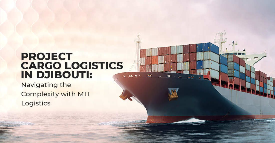 Project Cargo Logistics in Djibouti: Navigating the Complexity with MTI Logistics