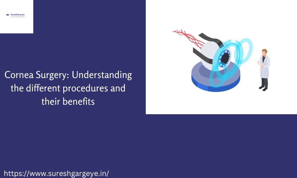 Cornea Surgery: Understanding the different procedures and their benefits