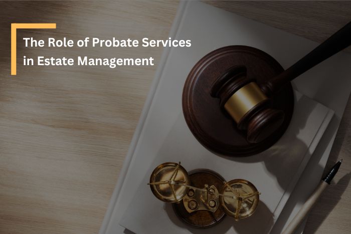 The Role of Probate Services in Estate Management - What You Should Know
