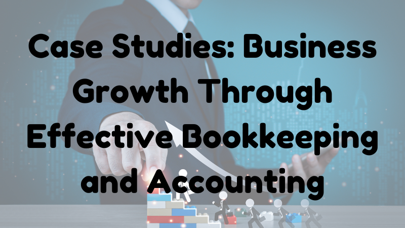 Case Studies: Business Growth Through Effective Bookkeeping and Accounting