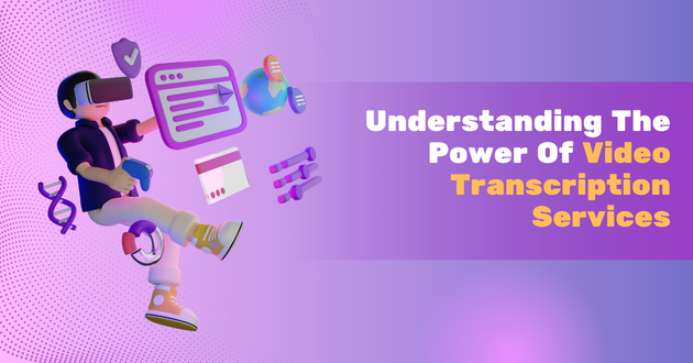 Understanding The Power Of Video Transcription Services