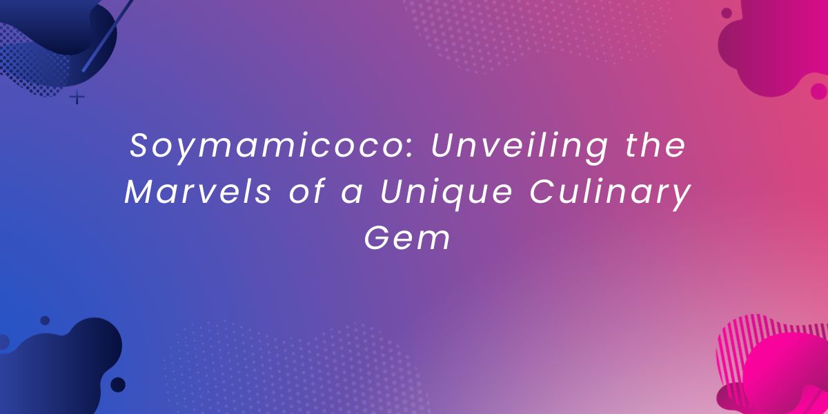 Soymamicoco Unveiling the Marvels of a Unique Culinary Gem