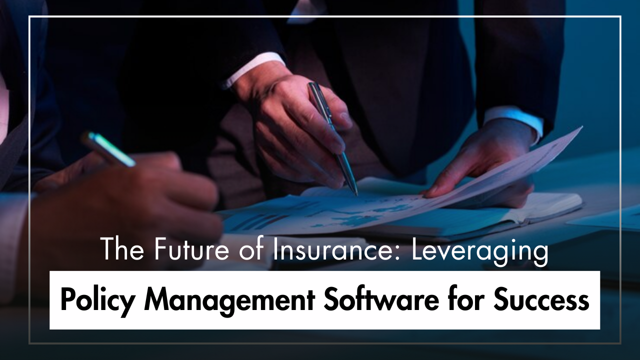 The Future of Insurance: Leveraging Policy Management Software for Success