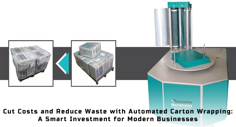 Cut Costs and Reduce Waste with Automated Carton Wrapping: A Smart Investment for Modern Businesses