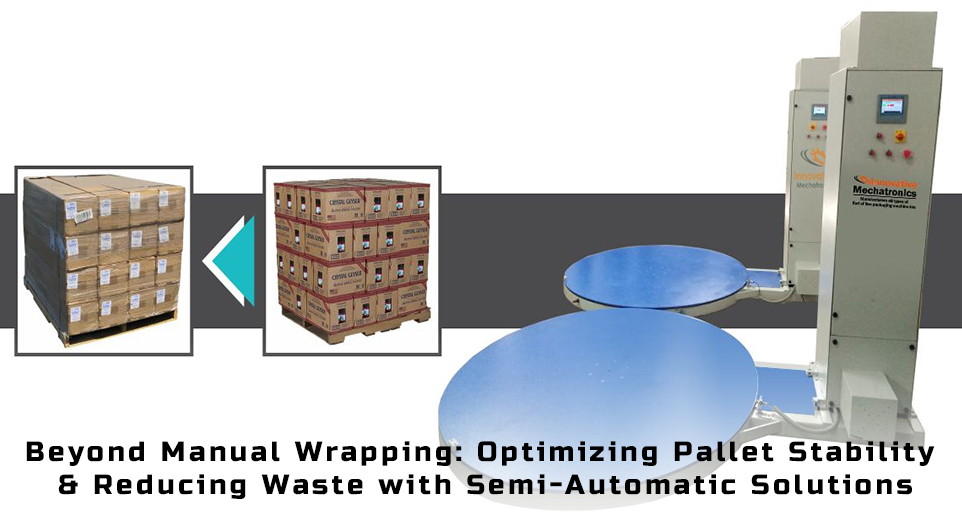 Beyond Manual Wrapping: Optimizing Pallet Stability & Reducing Waste with Semi-Automatic Solutions