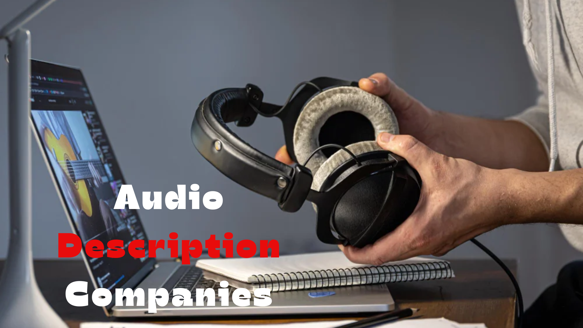 Audio description companies- The essential guide to selecting the right partner 