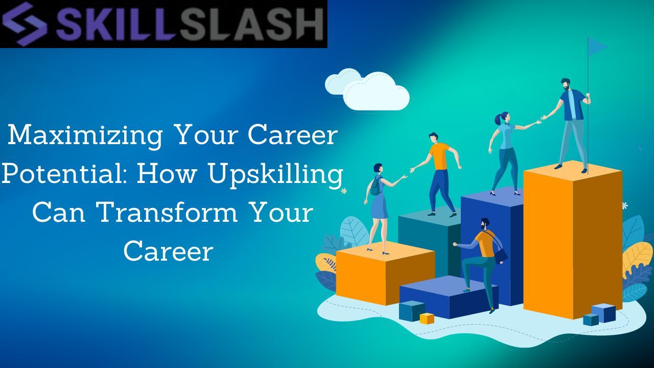 Maximizing Your Career Potential: How Upskilling Can Transform Your Career ?