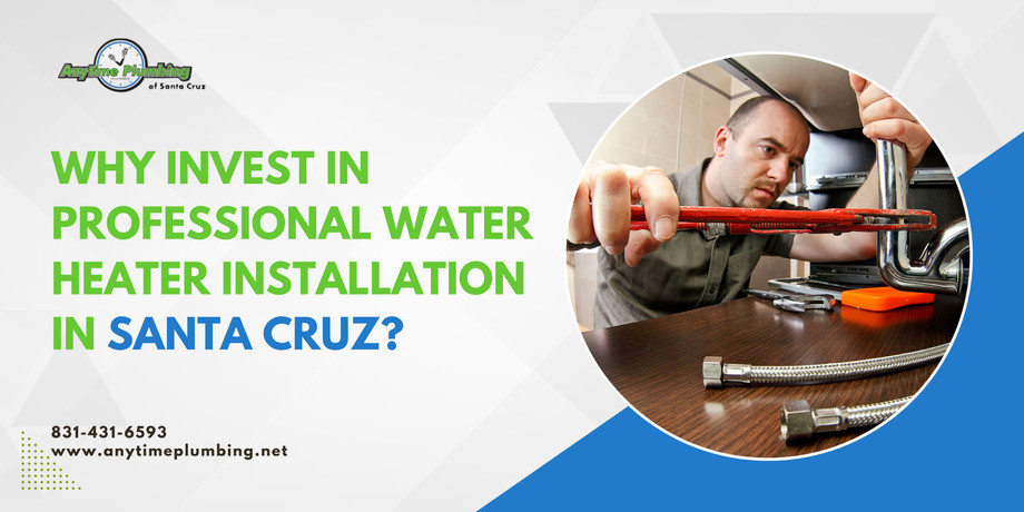 Why Invest in Professional Water Heater Installation in Santa Cruz?