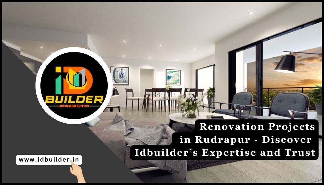Renovation Projects in Rudrapur - Discover Idbuilder’s Expertise and Trust