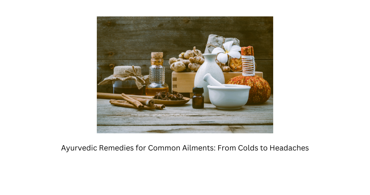 Ayurvedic Remedies for Common Ailments: From Colds to Headaches