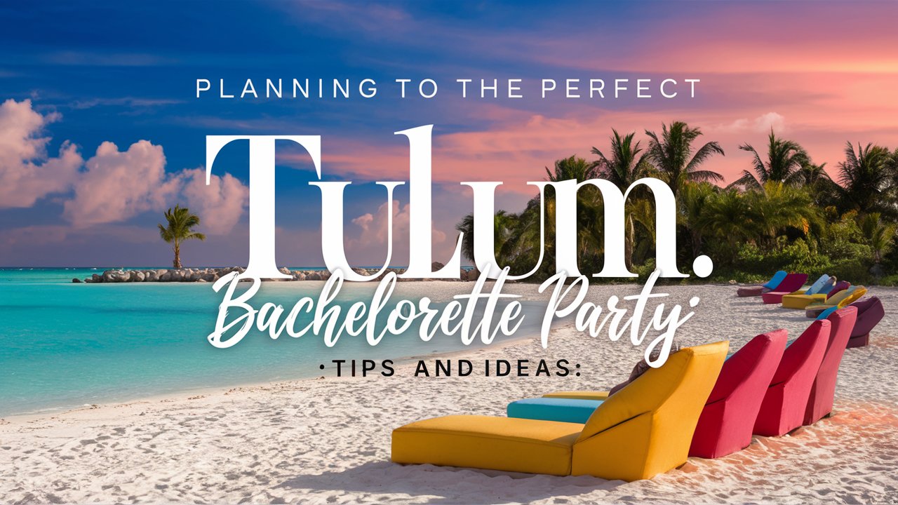 Planning the Perfect Tulum Bachelorette Party: Tips and Ideas
