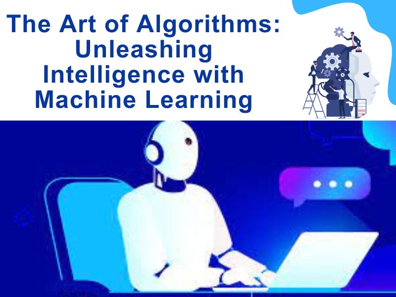 The Art of Algorithms: Unleashing Intelligence with Machine Learning
